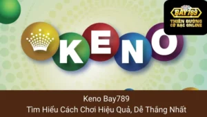 Keno Bay789: Tìm Hiểu Cách Chơi Hiệu Quả, Dễ Thắng Nhất