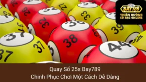 Quay Số 25s Bay789: Chinh Phục Chơi Một Cách Dễ Dàng